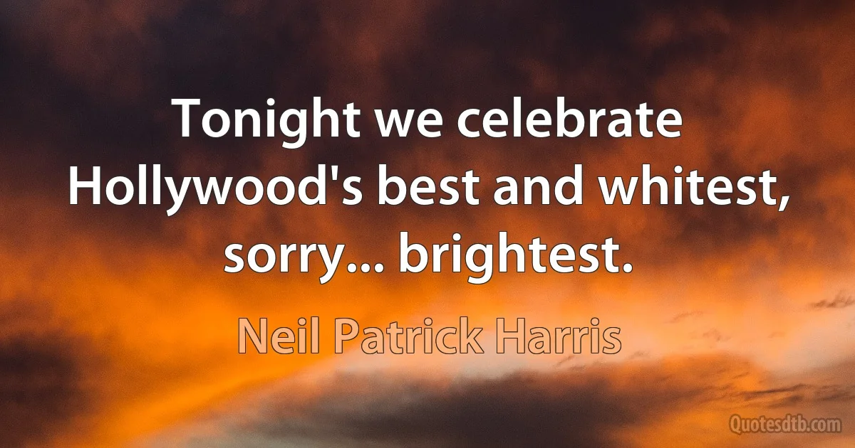 Tonight we celebrate Hollywood's best and whitest, sorry... brightest. (Neil Patrick Harris)