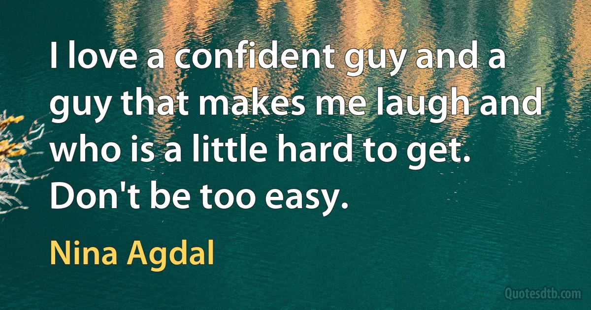 I love a confident guy and a guy that makes me laugh and who is a little hard to get. Don't be too easy. (Nina Agdal)