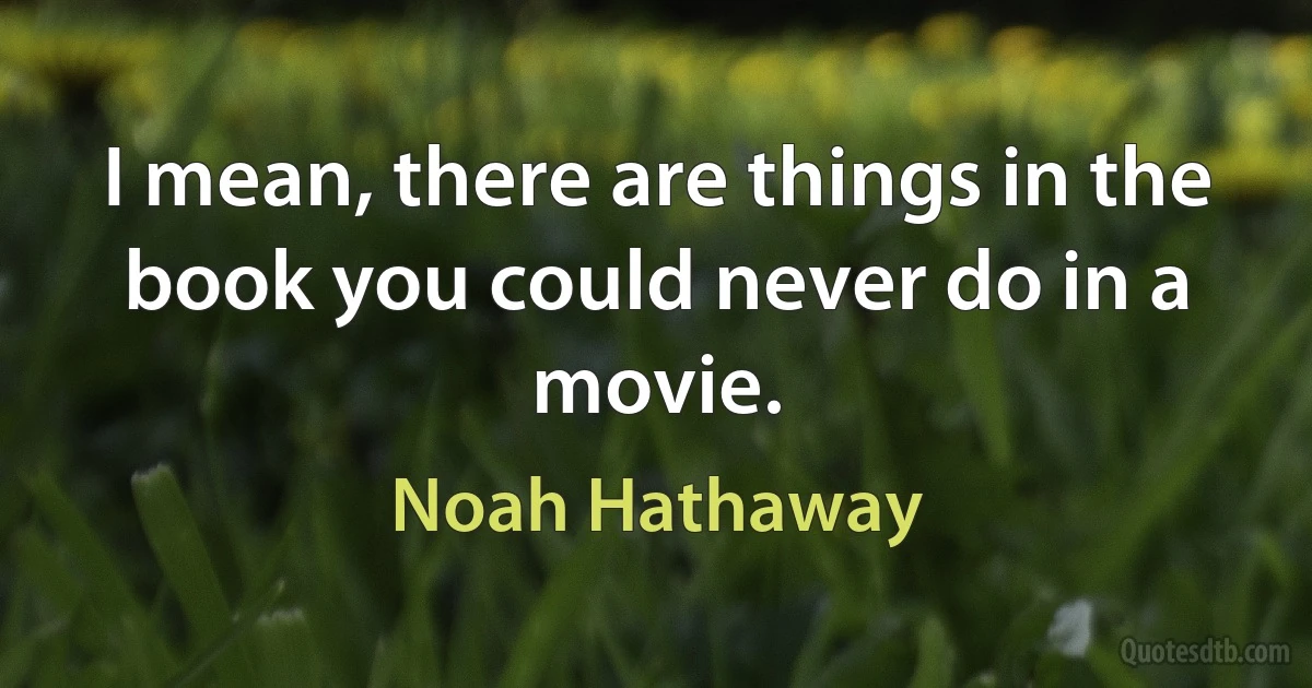 I mean, there are things in the book you could never do in a movie. (Noah Hathaway)