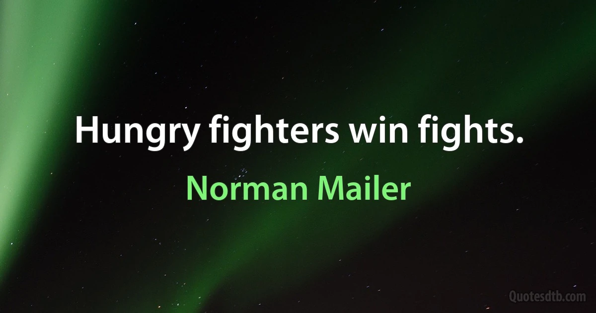 Hungry fighters win fights. (Norman Mailer)