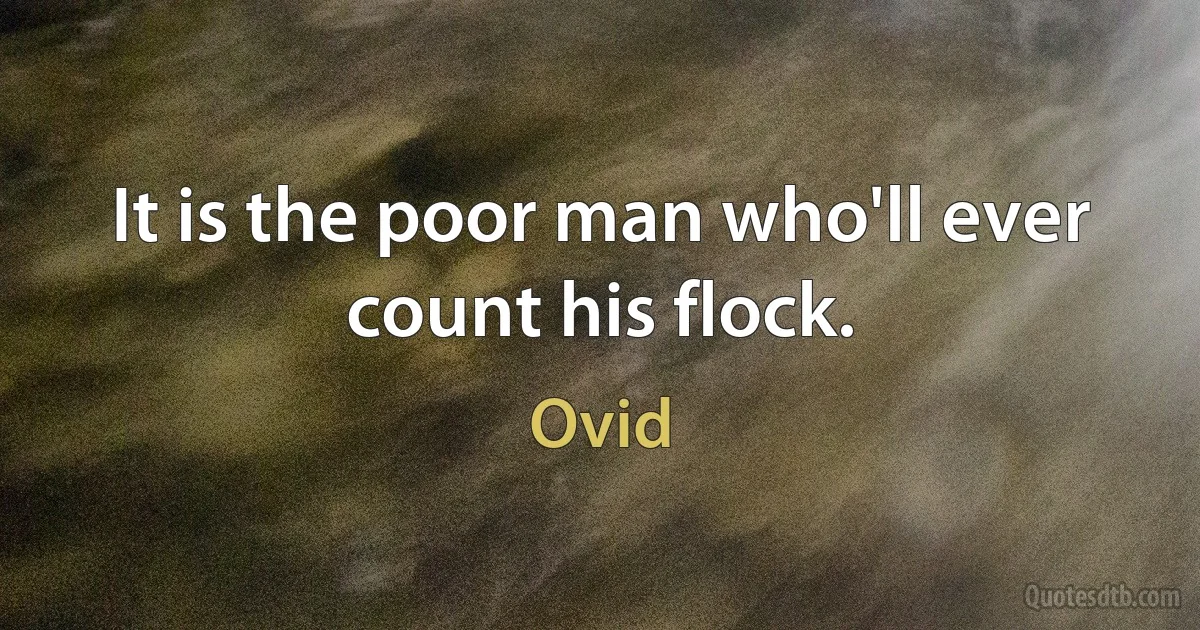 It is the poor man who'll ever count his flock. (Ovid)