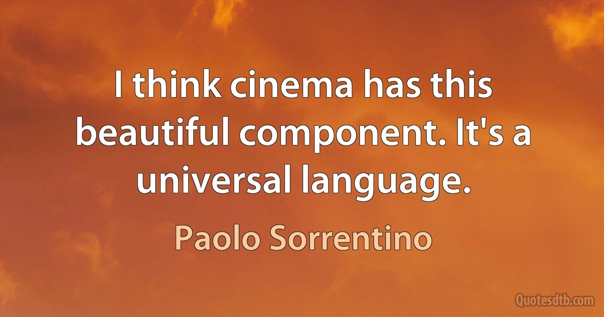 I think cinema has this beautiful component. It's a universal language. (Paolo Sorrentino)