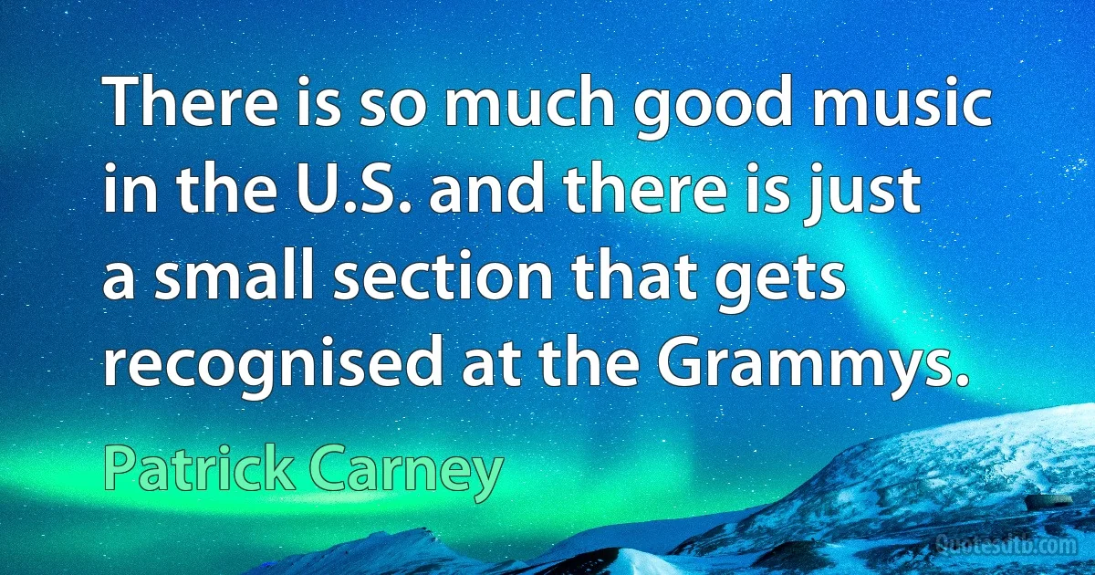 There is so much good music in the U.S. and there is just a small section that gets recognised at the Grammys. (Patrick Carney)