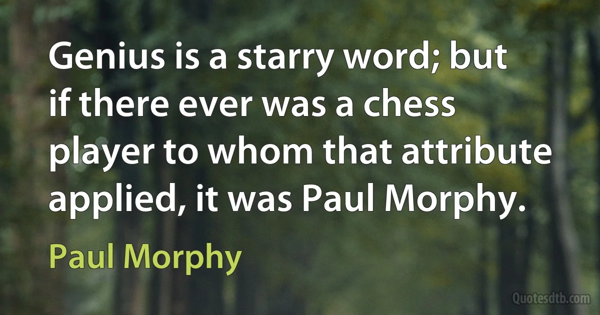 Genius is a starry word; but if there ever was a chess player to whom that attribute applied, it was Paul Morphy. (Paul Morphy)