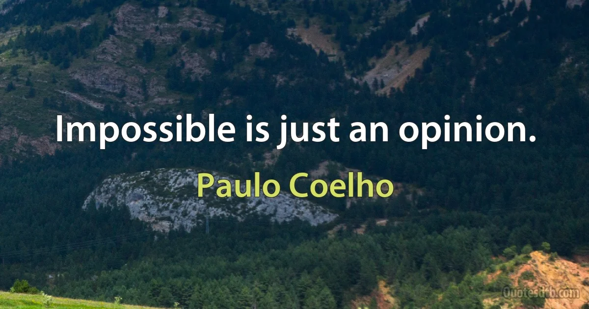 Impossible is just an opinion. (Paulo Coelho)