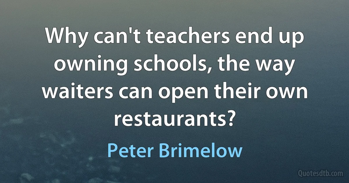 Why can't teachers end up owning schools, the way waiters can open their own restaurants? (Peter Brimelow)