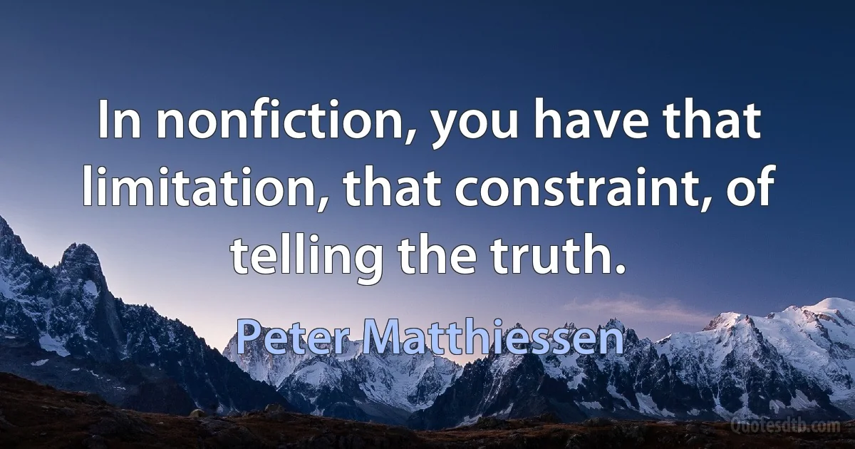 In nonfiction, you have that limitation, that constraint, of telling the truth. (Peter Matthiessen)