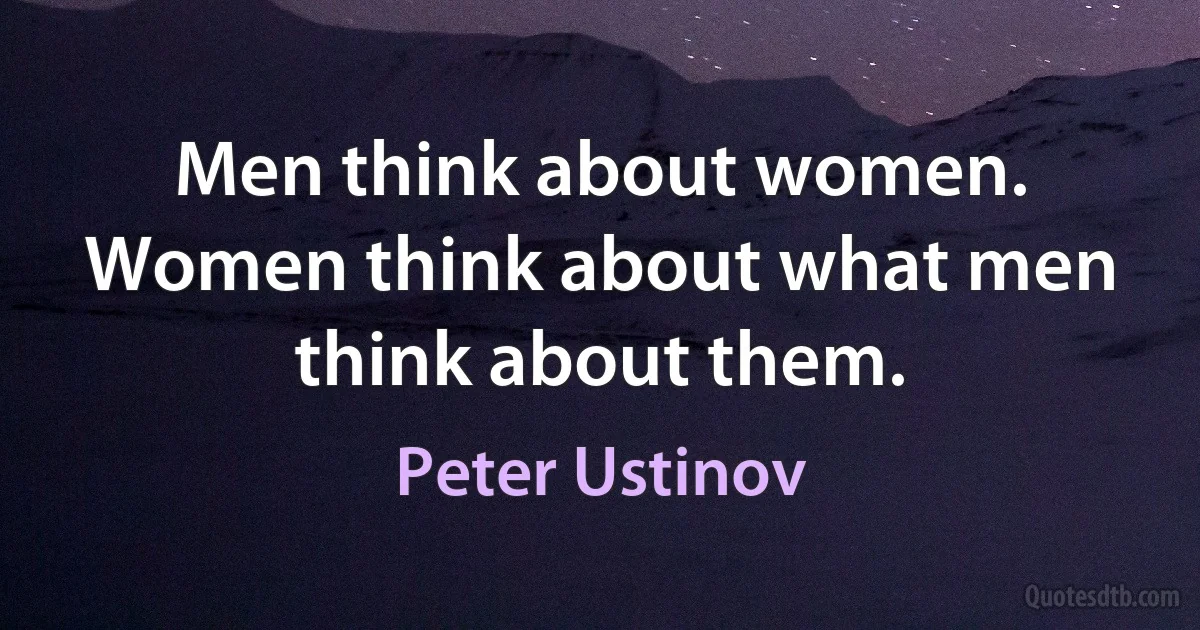 Men think about women. Women think about what men think about them. (Peter Ustinov)