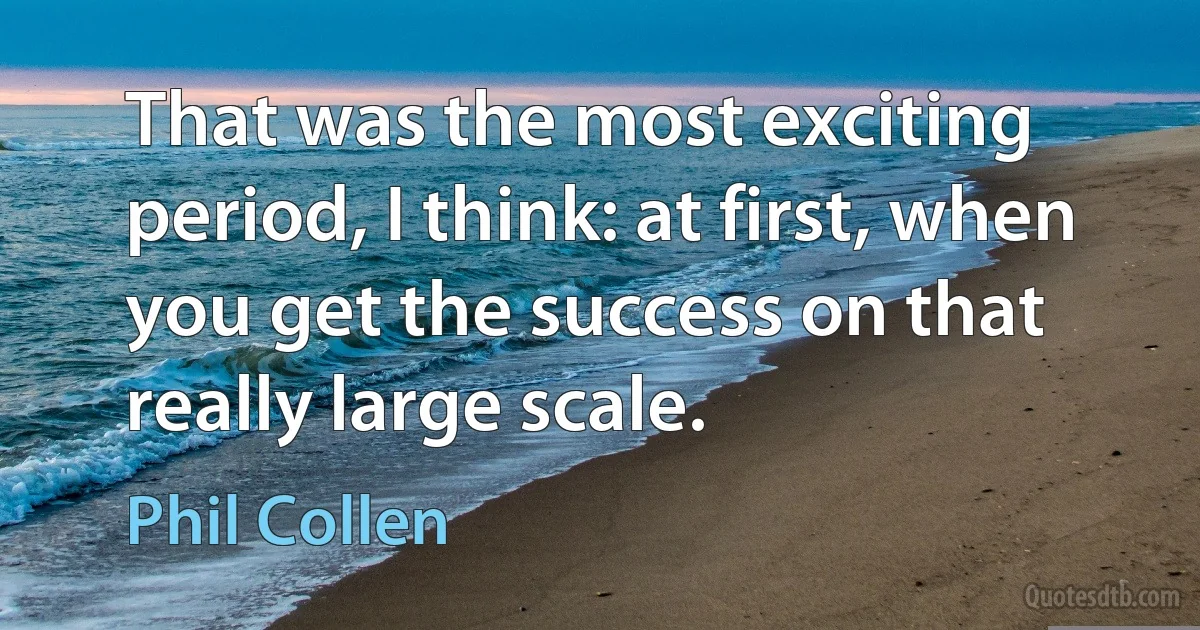 That was the most exciting period, I think: at first, when you get the success on that really large scale. (Phil Collen)