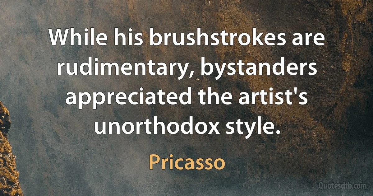 While his brushstrokes are rudimentary, bystanders appreciated the artist's unorthodox style. (Pricasso)