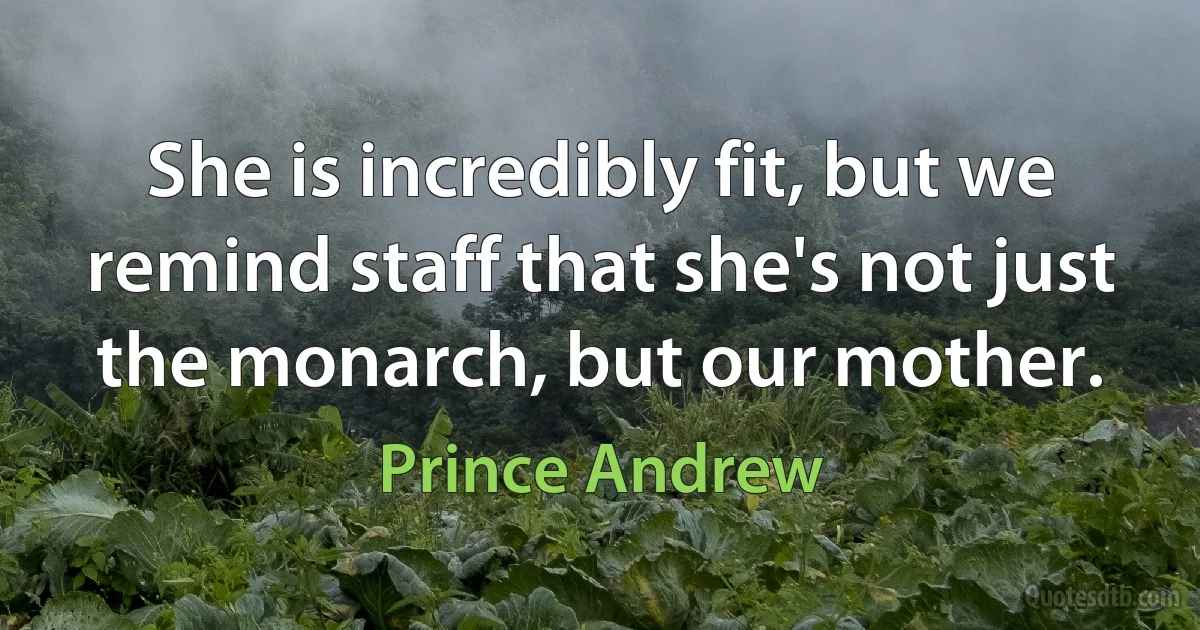 She is incredibly fit, but we remind staff that she's not just the monarch, but our mother. (Prince Andrew)