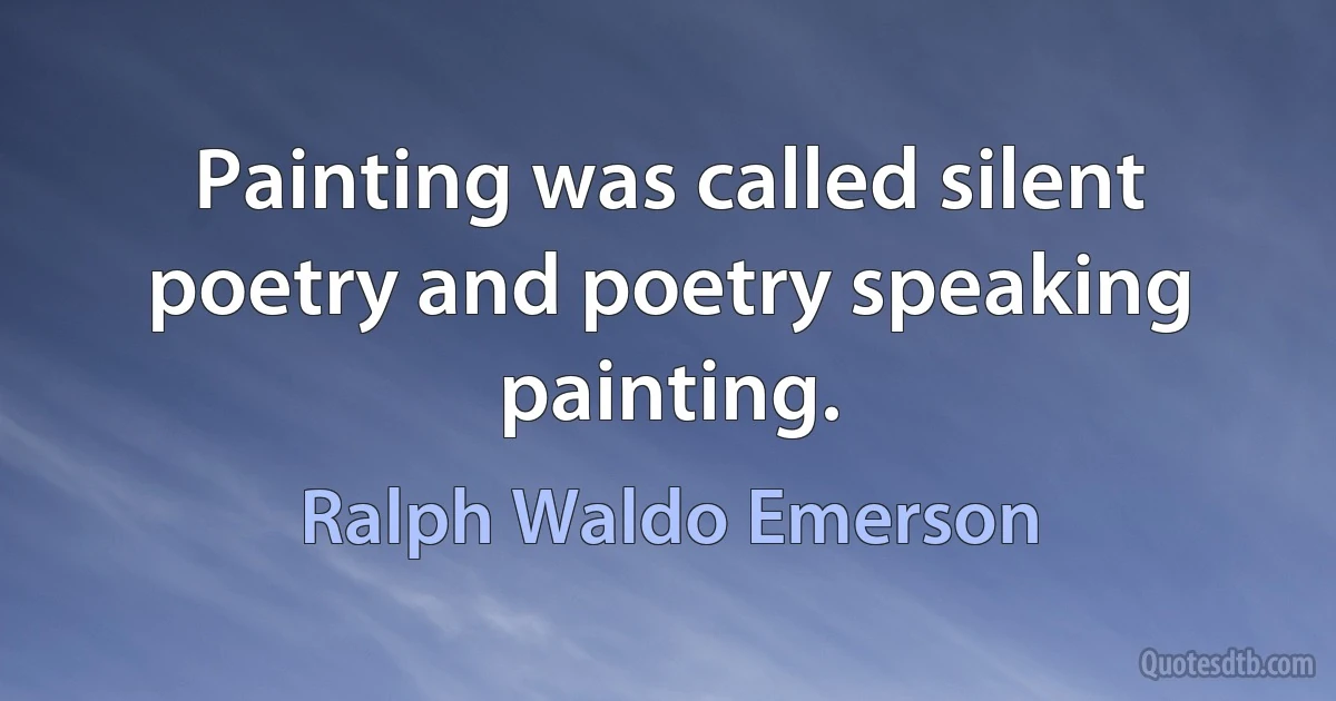 Painting was called silent poetry and poetry speaking painting. (Ralph Waldo Emerson)