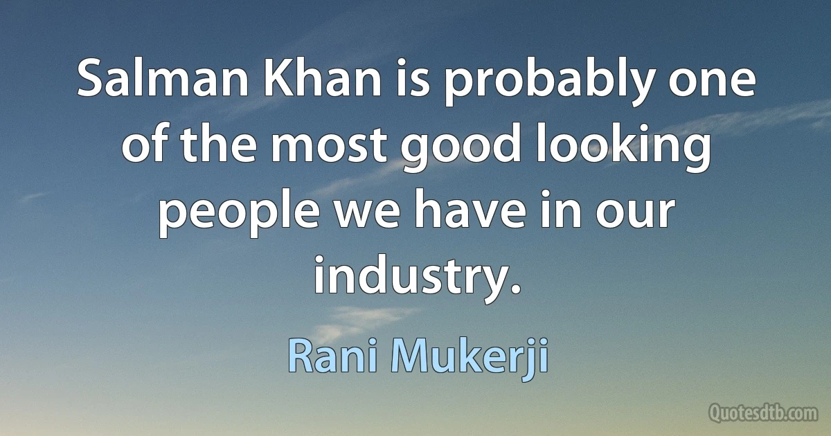 Salman Khan is probably one of the most good looking people we have in our industry. (Rani Mukerji)