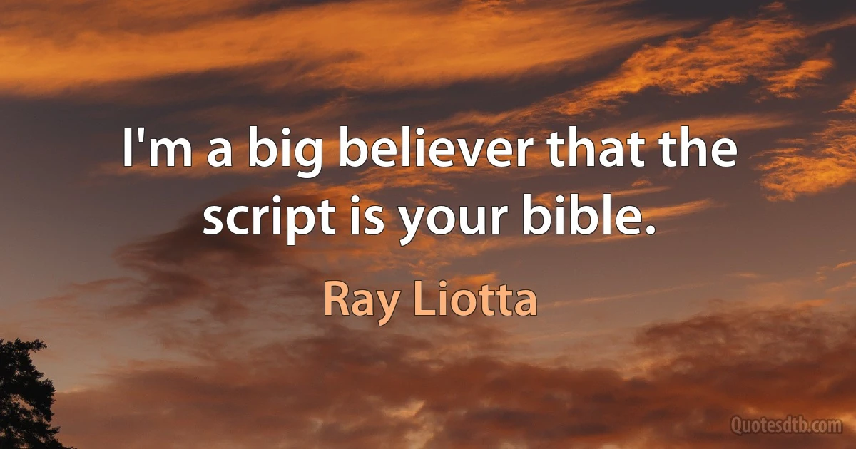 I'm a big believer that the script is your bible. (Ray Liotta)