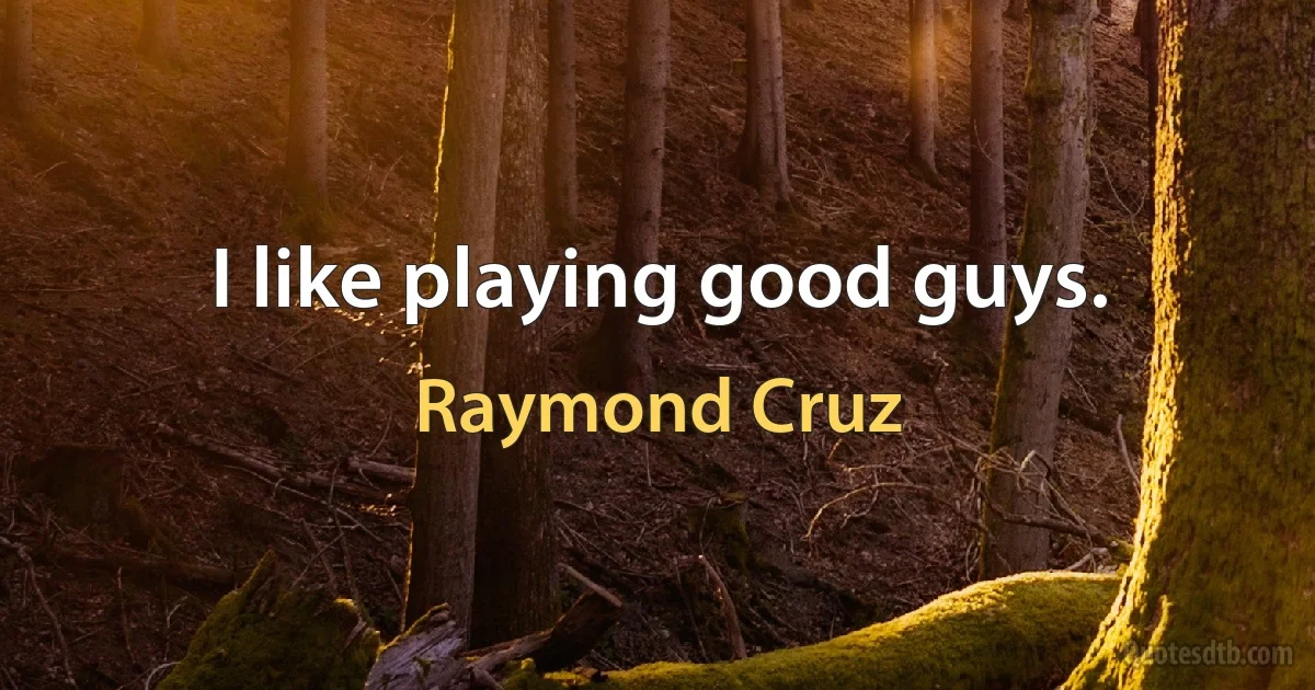 I like playing good guys. (Raymond Cruz)