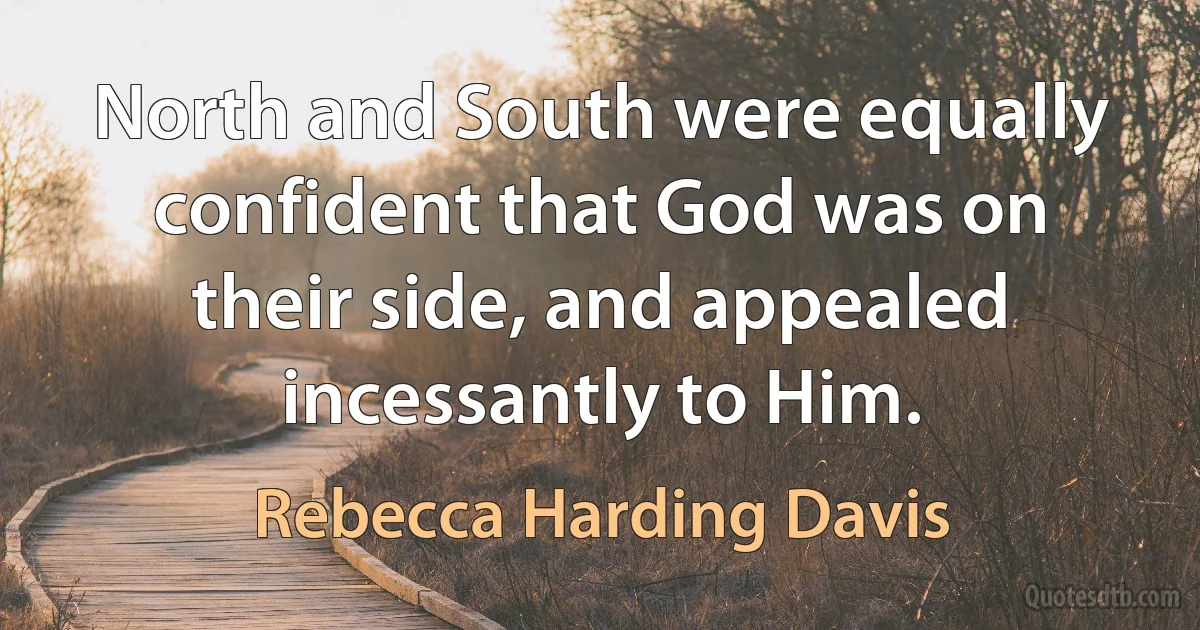 North and South were equally confident that God was on their side, and appealed incessantly to Him. (Rebecca Harding Davis)