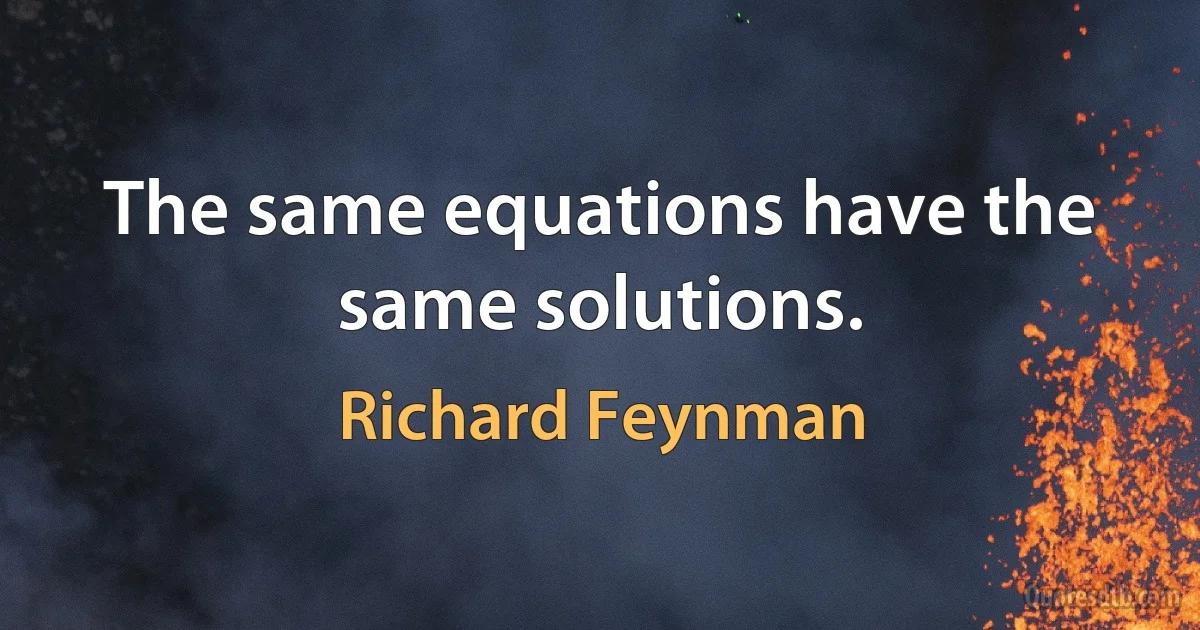 The same equations have the same solutions. (Richard Feynman)