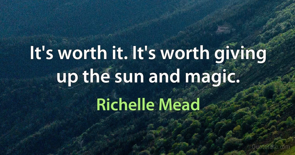 It's worth it. It's worth giving up the sun and magic. (Richelle Mead)