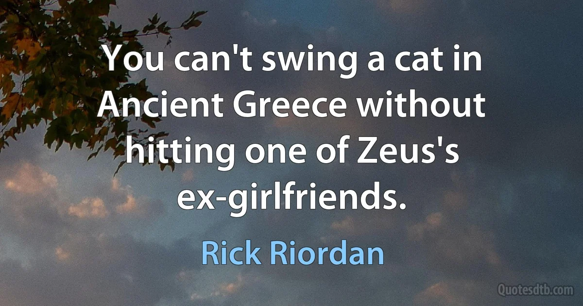 You can't swing a cat in Ancient Greece without hitting one of Zeus's ex-girlfriends. (Rick Riordan)