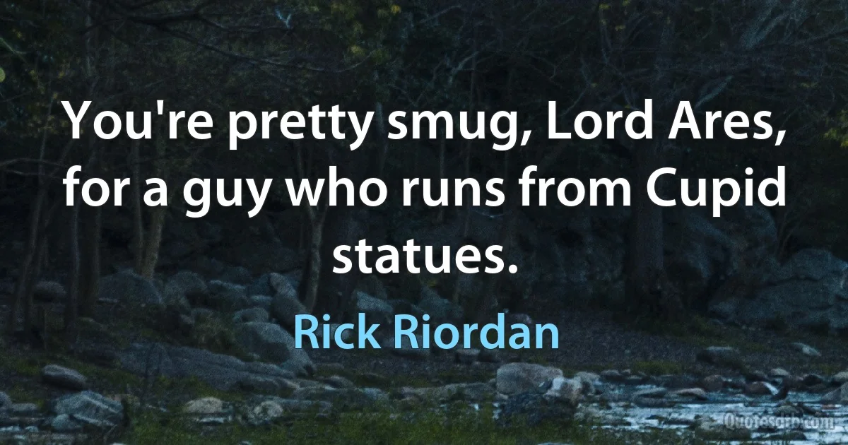 You're pretty smug, Lord Ares, for a guy who runs from Cupid statues. (Rick Riordan)