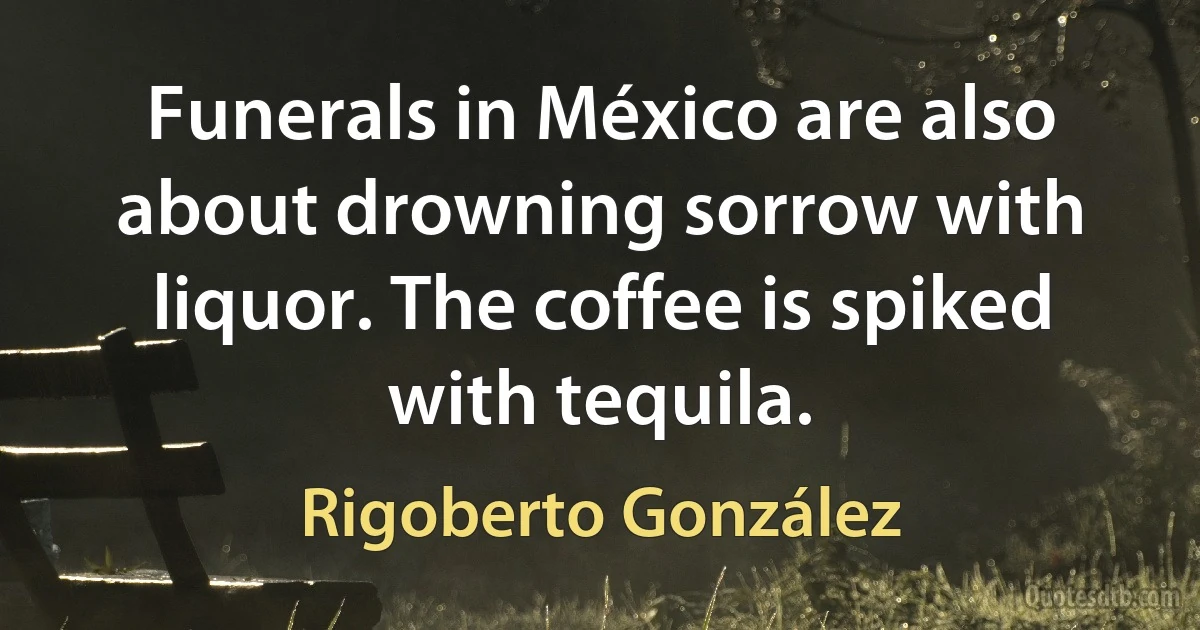 Funerals in México are also about drowning sorrow with liquor. The coffee is spiked with tequila. (Rigoberto González)