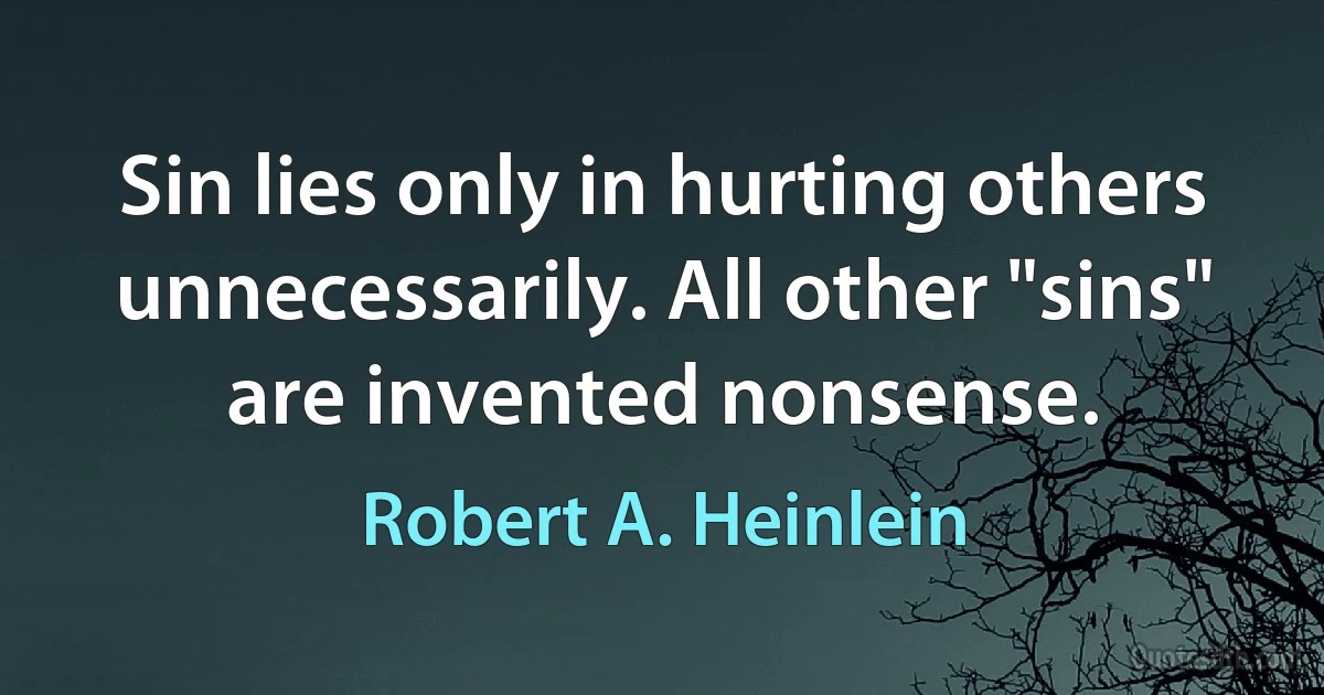 Sin lies only in hurting others unnecessarily. All other "sins" are invented nonsense. (Robert A. Heinlein)