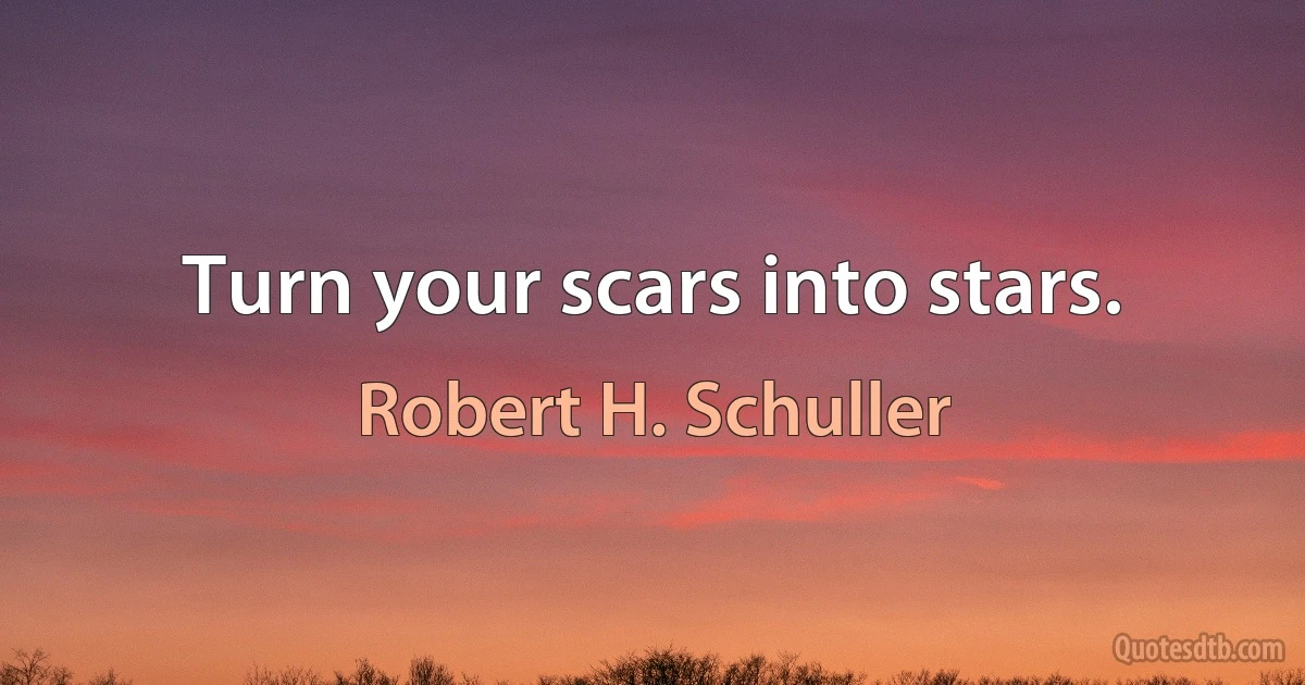 Turn your scars into stars. (Robert H. Schuller)