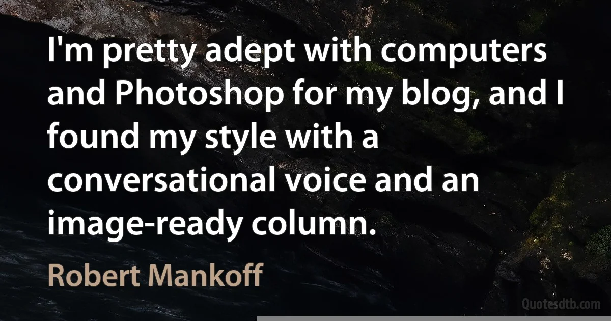 I'm pretty adept with computers and Photoshop for my blog, and I found my style with a conversational voice and an image-ready column. (Robert Mankoff)