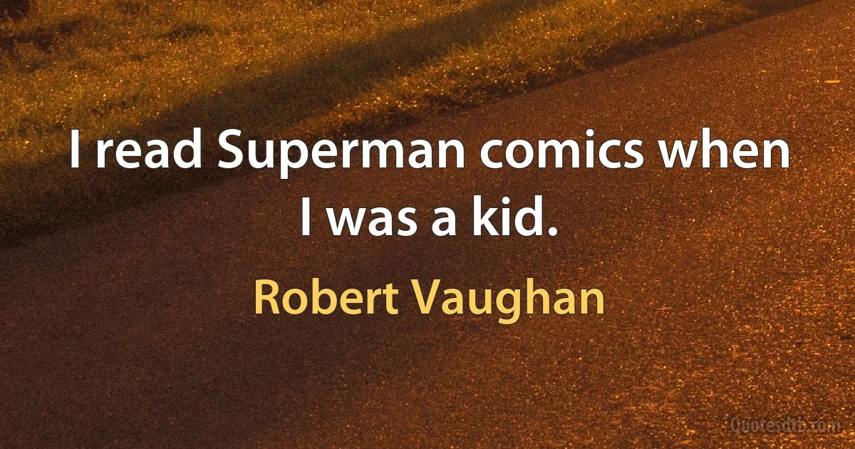 I read Superman comics when I was a kid. (Robert Vaughan)