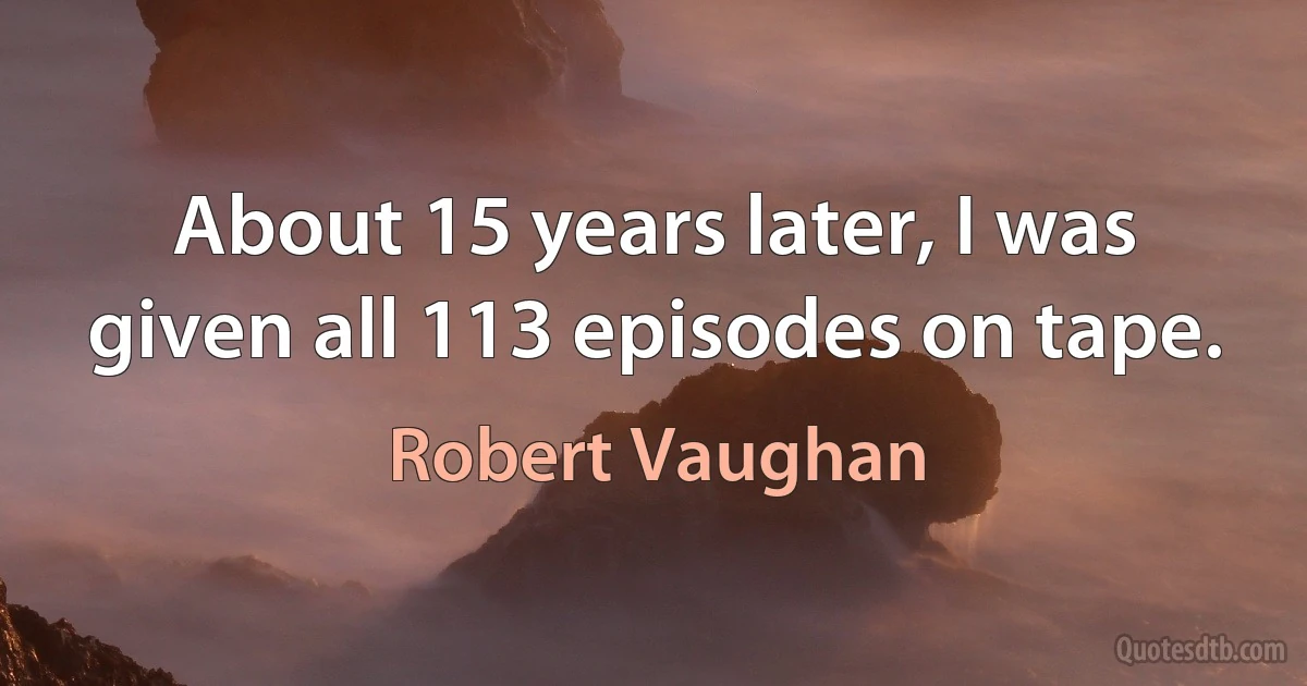 About 15 years later, I was given all 113 episodes on tape. (Robert Vaughan)