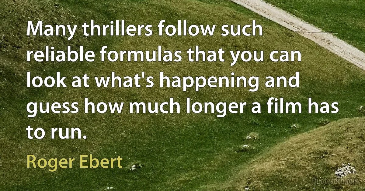 Many thrillers follow such reliable formulas that you can look at what's happening and guess how much longer a film has to run. (Roger Ebert)