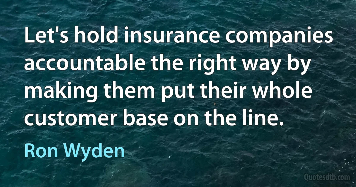 Let's hold insurance companies accountable the right way by making them put their whole customer base on the line. (Ron Wyden)