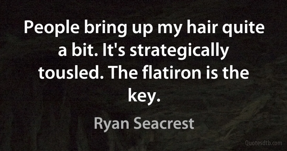 People bring up my hair quite a bit. It's strategically tousled. The flatiron is the key. (Ryan Seacrest)