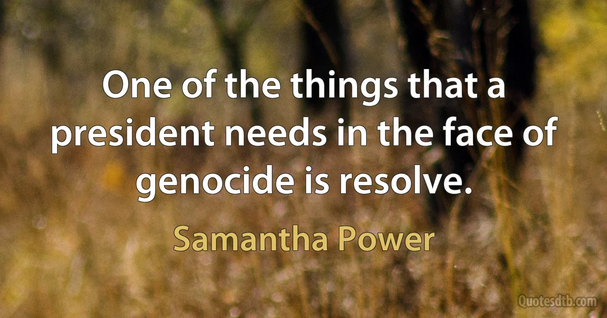 One of the things that a president needs in the face of genocide is resolve. (Samantha Power)