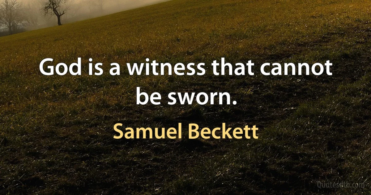 God is a witness that cannot be sworn. (Samuel Beckett)