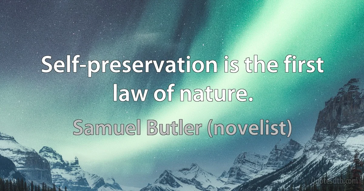 Self-preservation is the first law of nature. (Samuel Butler (novelist))