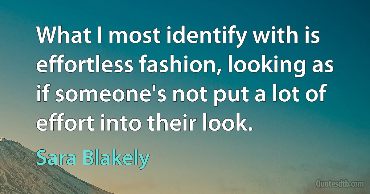 What I most identify with is effortless fashion, looking as if someone's not put a lot of effort into their look. (Sara Blakely)