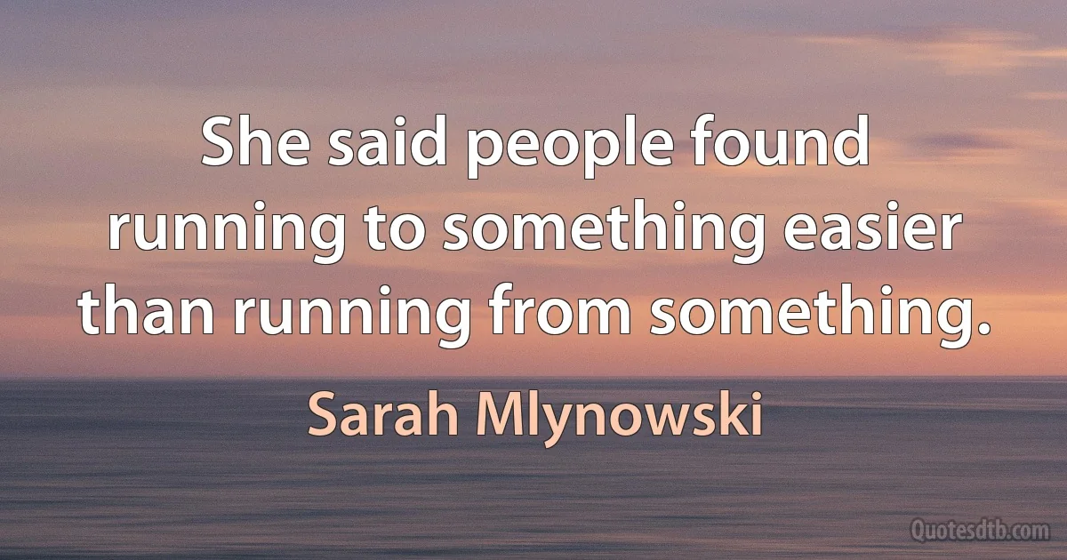 She said people found running to something easier than running from something. (Sarah Mlynowski)