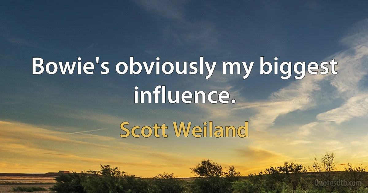 Bowie's obviously my biggest influence. (Scott Weiland)