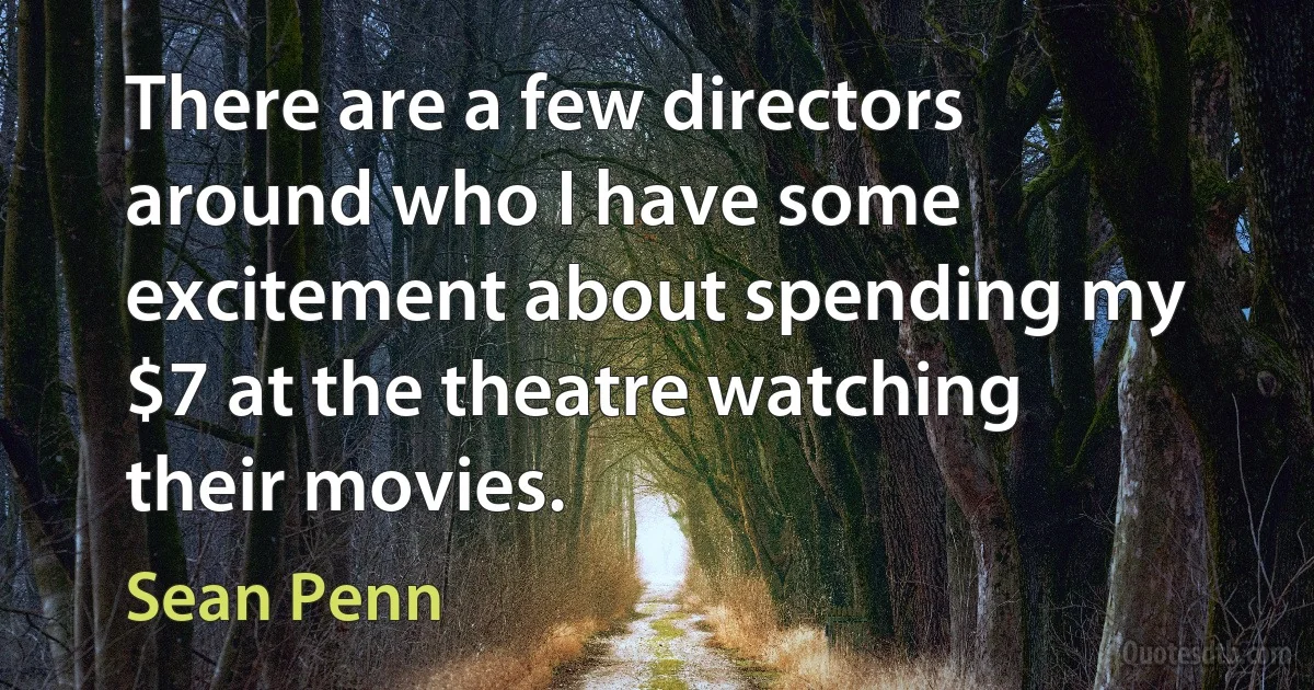 There are a few directors around who I have some excitement about spending my $7 at the theatre watching their movies. (Sean Penn)