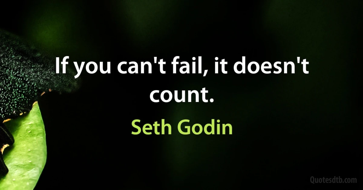 If you can't fail, it doesn't count. (Seth Godin)