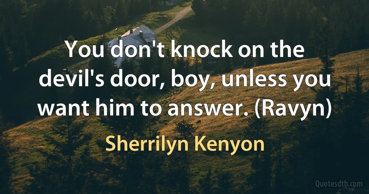 You don't knock on the devil's door, boy, unless you want him to answer. (Ravyn) (Sherrilyn Kenyon)