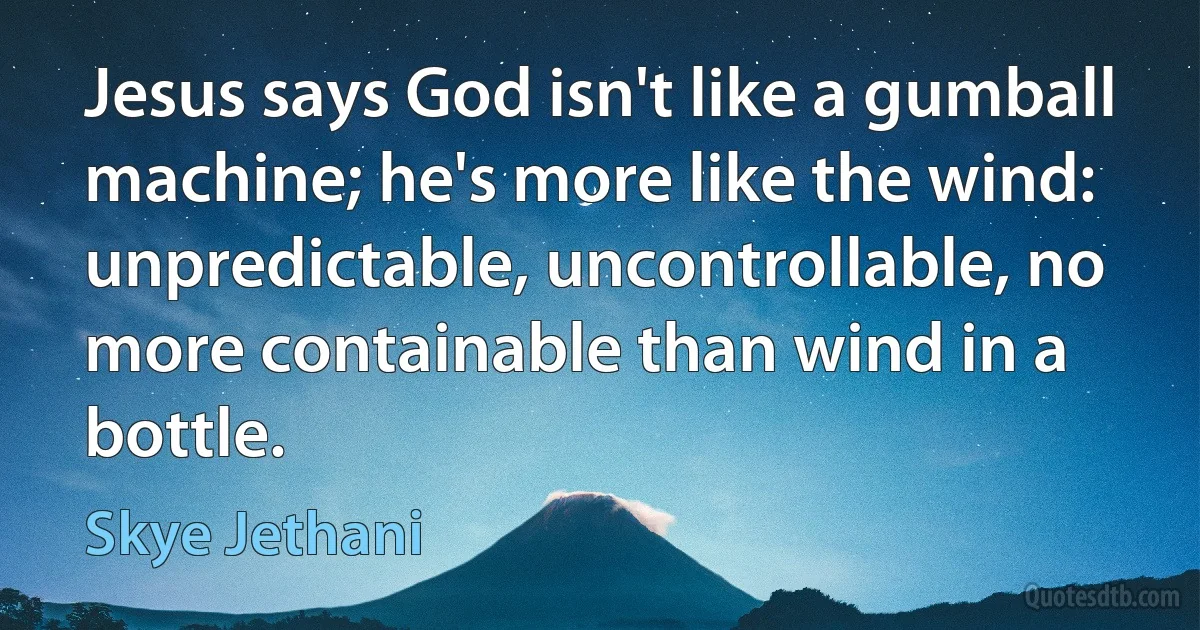 Jesus says God isn't like a gumball machine; he's more like the wind: unpredictable, uncontrollable, no more containable than wind in a bottle. (Skye Jethani)