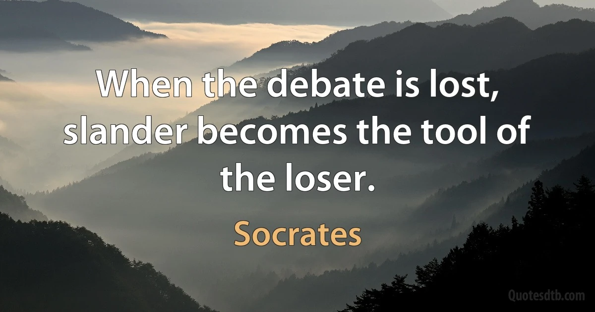 When the debate is lost, slander becomes the tool of the loser. (Socrates)