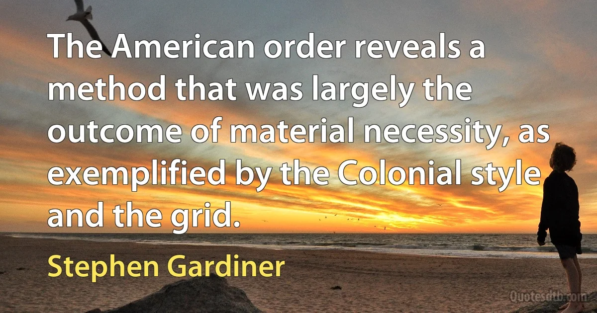 The American order reveals a method that was largely the outcome of material necessity, as exemplified by the Colonial style and the grid. (Stephen Gardiner)