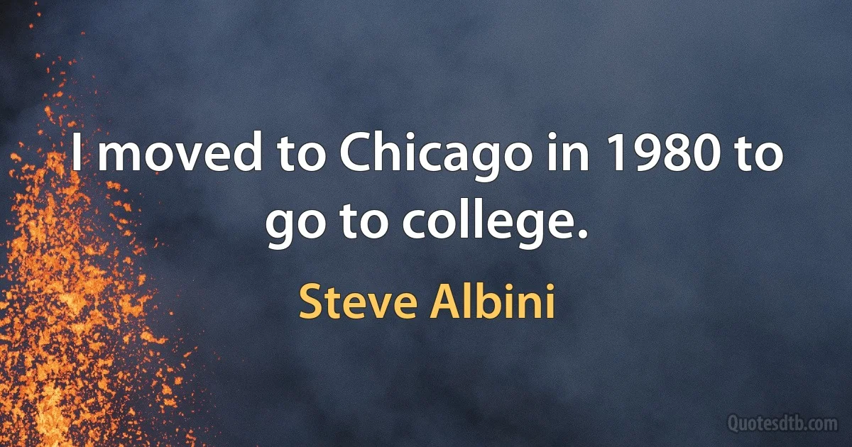 I moved to Chicago in 1980 to go to college. (Steve Albini)