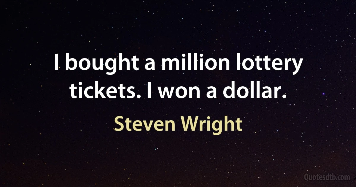 I bought a million lottery tickets. I won a dollar. (Steven Wright)