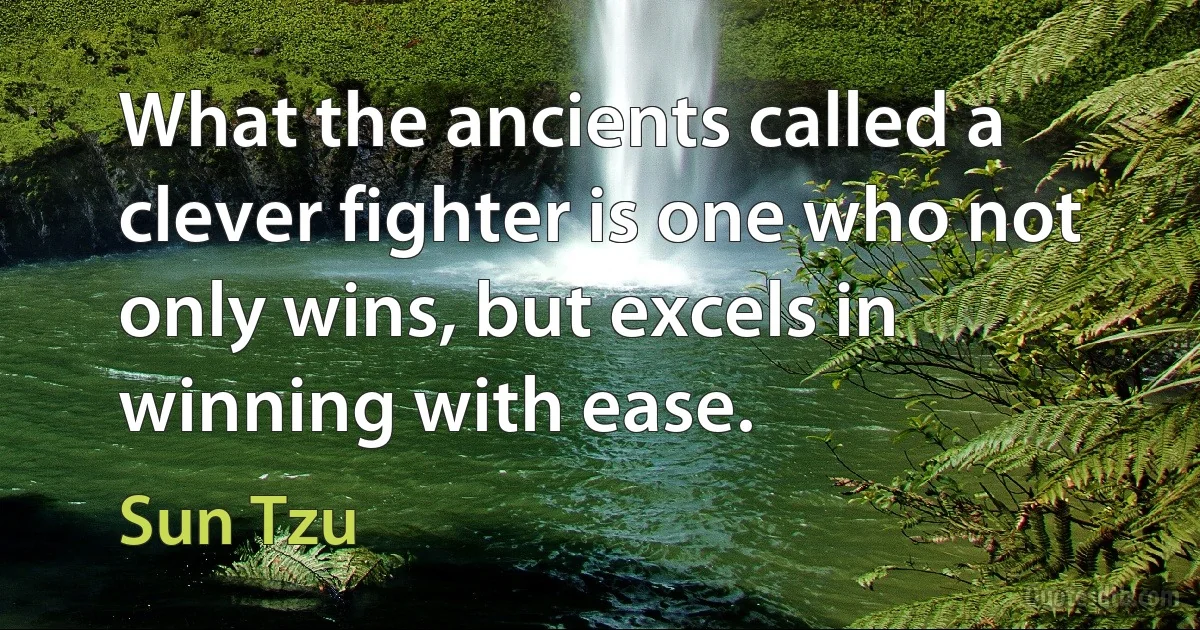 What the ancients called a clever fighter is one who not only wins, but excels in winning with ease. (Sun Tzu)