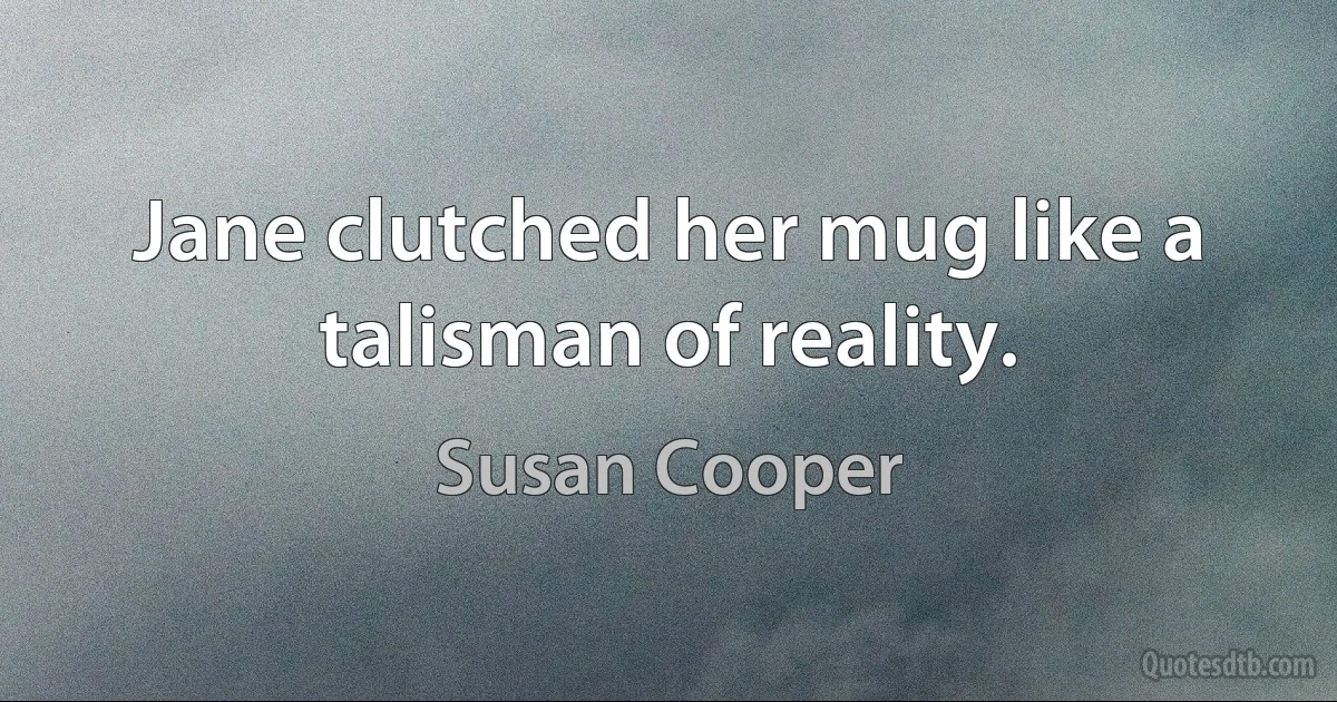 Jane clutched her mug like a talisman of reality. (Susan Cooper)