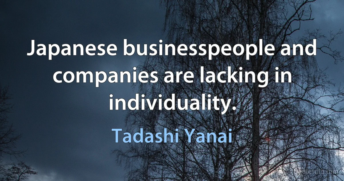 Japanese businesspeople and companies are lacking in individuality. (Tadashi Yanai)